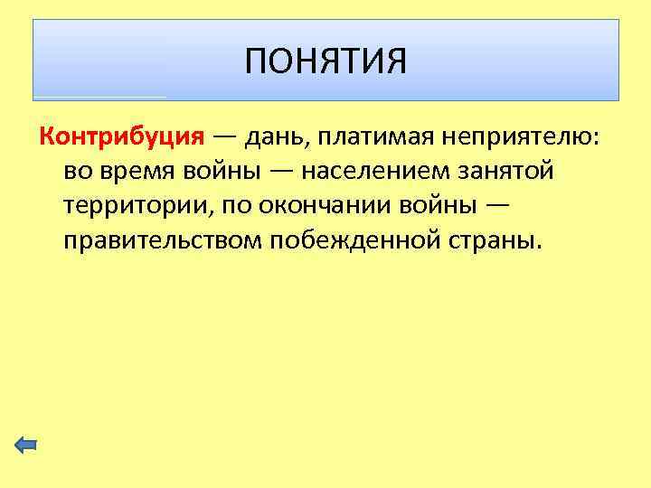 ПОНЯТИЯ Контрибуция — дань, платимая неприятелю: во время войны — населением занятой территории, по