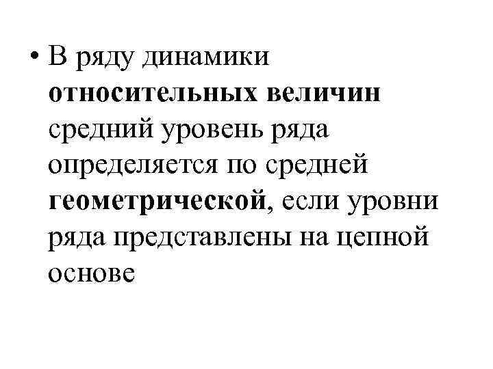  • В ряду динамики относительных величин средний уровень ряда определяется по средней геометрической,