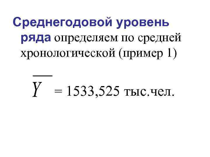 Среднегодовой уровень ряда определяем по средней хронологической (пример 1) = 1533, 525 тыс. чел.