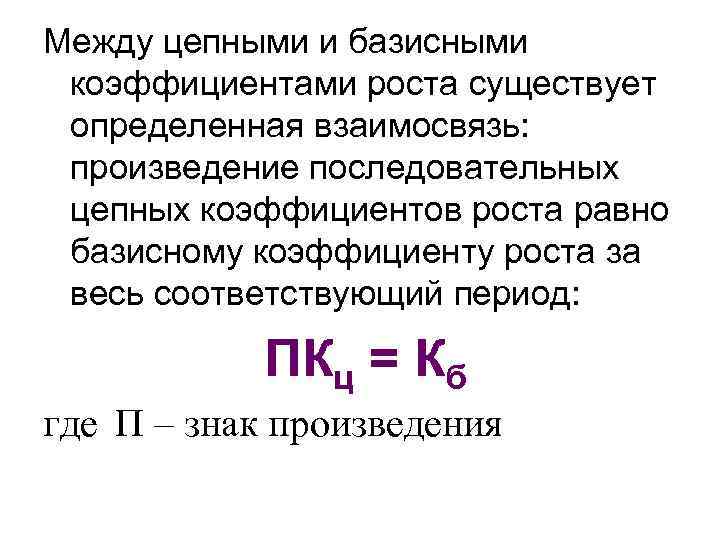 Между цепными и базисными коэффициентами роста существует определенная взаимосвязь: произведение последовательных цепных коэффициентов роста