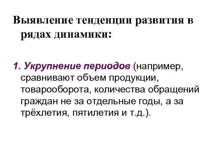 Выявление тенденции развития в рядах динамики: 1. Укрупнение периодов (например, сравнивают объем продукции, товарооборота,