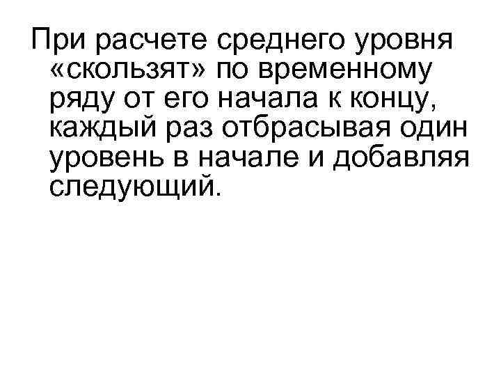 При расчете среднего уровня «скользят» по временному ряду от его начала к концу, каждый