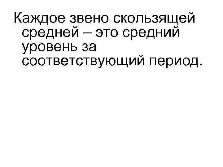 Каждое звено скользящей средней – это средний уровень за соответствующий период. 