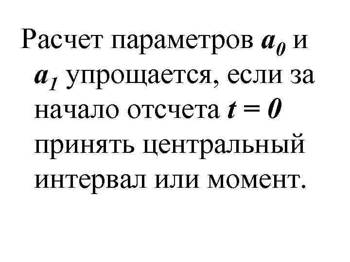 Расчет параметров а 0 и а 1 упрощается, если за начало отсчета t =