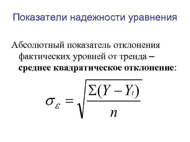 Показатели надежности уравнения Абсолютный показатель отклонения фактических уровней от тренда – среднее квадратическое отклонение: