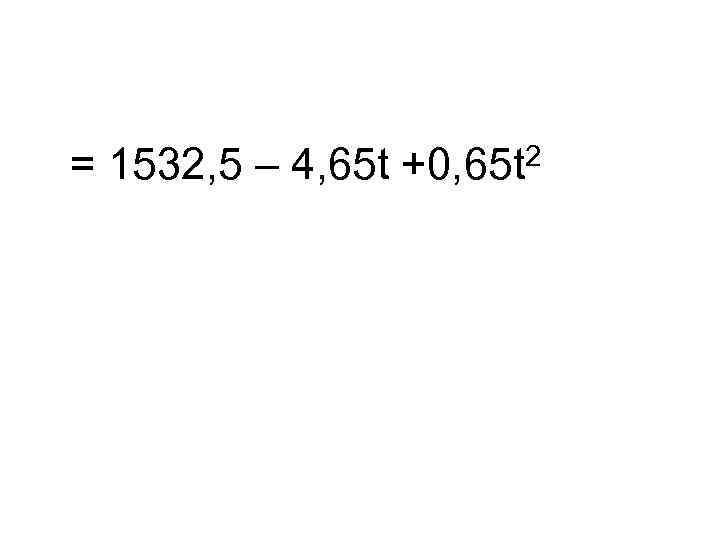 = 1532, 5 – 4, 65 t +0, 65 t 2 