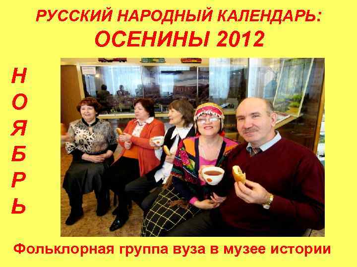 РУССКИЙ НАРОДНЫЙ КАЛЕНДАРЬ: ОСЕНИНЫ 2012 Н О Я Б Р Ь Фольклорная группа вуза