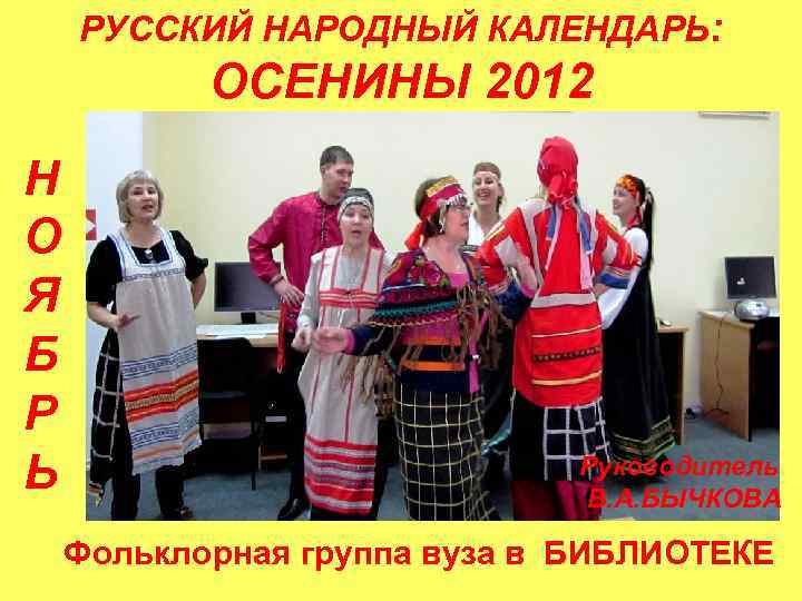 РУССКИЙ НАРОДНЫЙ КАЛЕНДАРЬ: ОСЕНИНЫ 2012 Н О Я Б Р Ь Руководитель В. А.