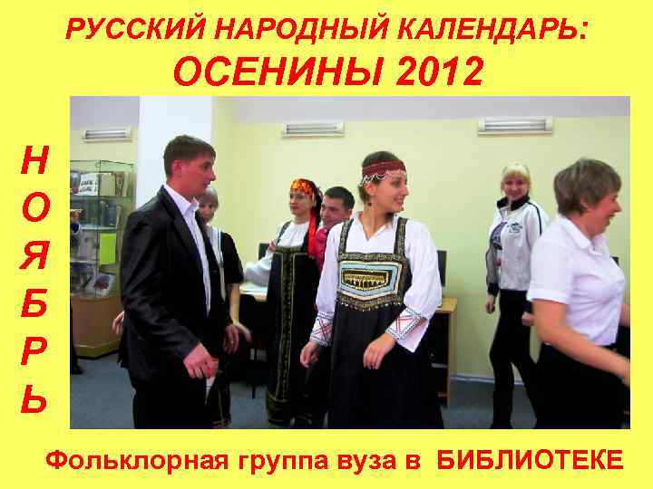 РУССКИЙ НАРОДНЫЙ КАЛЕНДАРЬ: ОСЕНИНЫ 2012 Н О Я Б Р Ь Фольклорная группа вуза