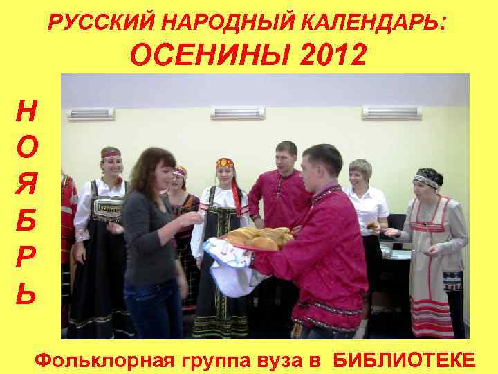 РУССКИЙ НАРОДНЫЙ КАЛЕНДАРЬ: ОСЕНИНЫ 2012 Н О Я Б Р Ь Фольклорная группа вуза