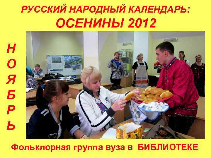 РУССКИЙ НАРОДНЫЙ КАЛЕНДАРЬ: ОСЕНИНЫ 2012 Н О Я Б Р Ь Фольклорная группа вуза