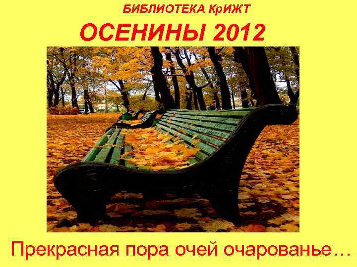 БИБЛИОТЕКА Кр. ИЖТ ОСЕНИНЫ 2012 Прекрасная пора очей очарованье… 