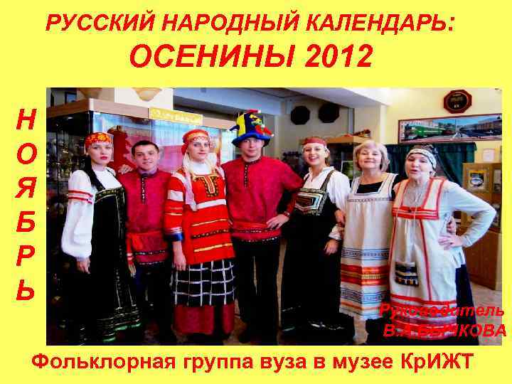 РУССКИЙ НАРОДНЫЙ КАЛЕНДАРЬ: ОСЕНИНЫ 2012 Н О Я Б Р Ь Руководитель В. А.
