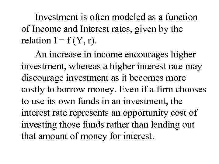Investment is often modeled as a function of Income and Interest rates, given by