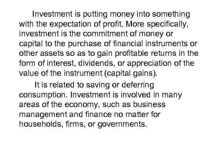 Investment is putting money into something with the expectation of profit. More specifically, investment