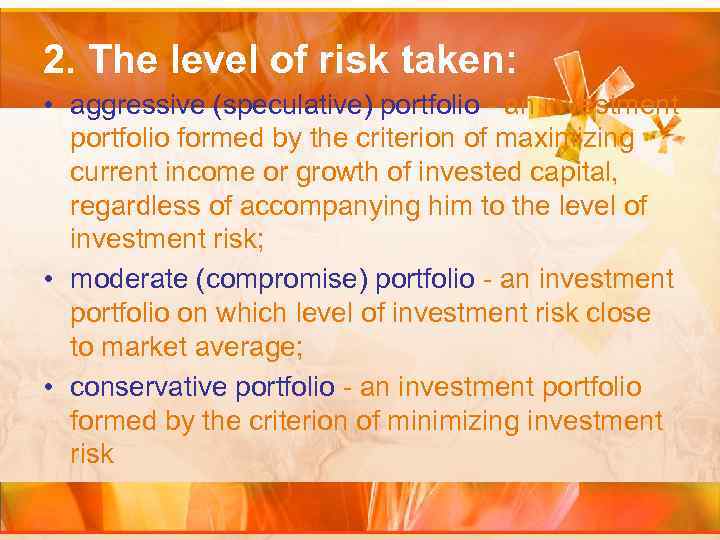 2. The level of risk taken: • aggressive (speculative) portfolio - an investment portfolio