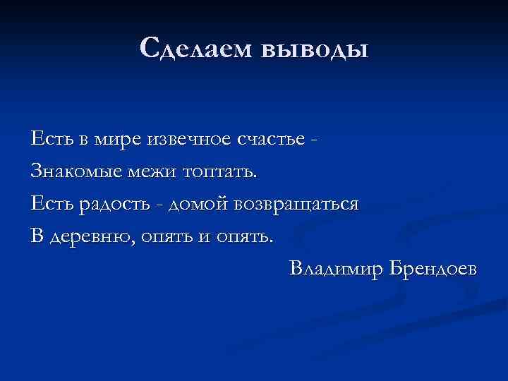 Сделаем выводы Есть в мире извечное счастье Знакомые межи топтать. Есть радость - домой