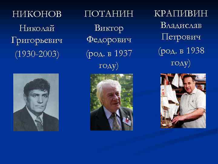 НИКОНОВ Николай Григорьевич (1930 -2003) ПОТАНИН Виктор Федорович (род. в 1937 году) КРАПИВИН Владислав