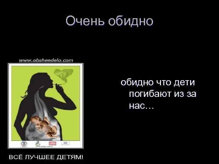 Очень обидно что дети погибают из за нас… 