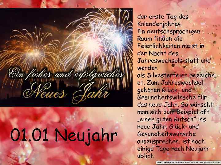 01. 01 Neujahr der erste Tag des Kalenderjahres. Im deutschsprachigen Raum finden die Feierlichkeiten