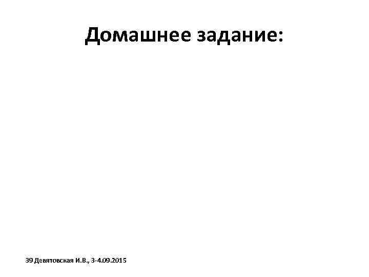 Домашнее задание: 39 Девятовская И. В. , 3 -4. 09. 2015 