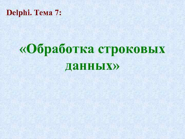 Delphi. Тема 7: «Обработка строковых данных» 