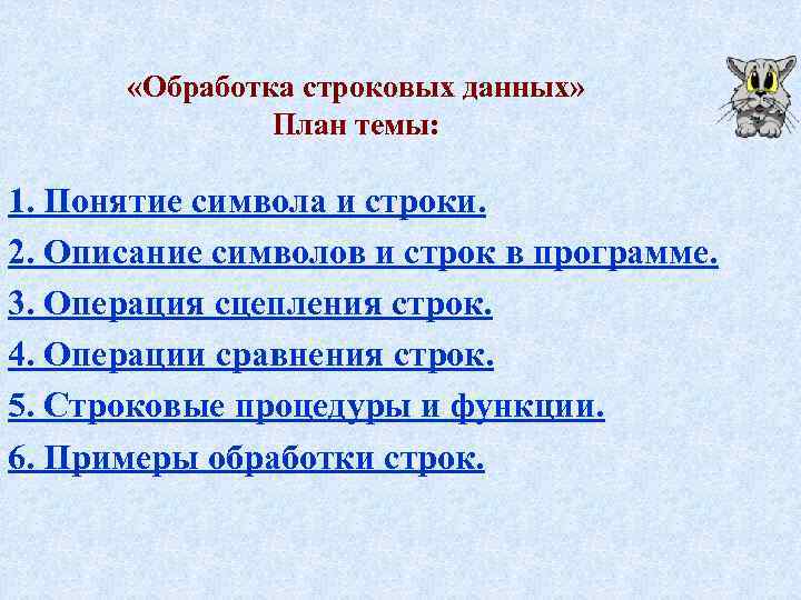  «Обработка строковых данных» План темы: 1. Понятие символа и строки. 2. Описание символов