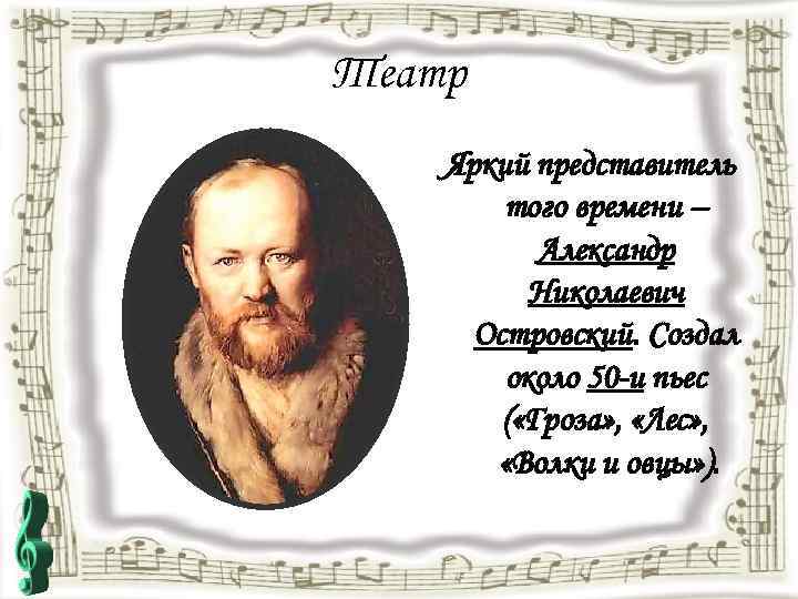 Театр Яркий представитель того времени – Александр Николаевич Островский. Создал около 50 -и пьес