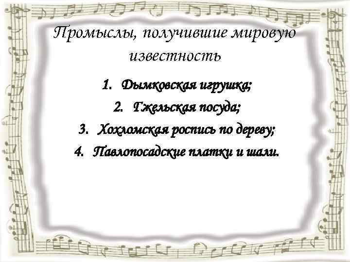 Промыслы, получившие мировую известность 1. Дымковская игрушка; 2. Гжельская посуда; 3. Хохломская роспись по