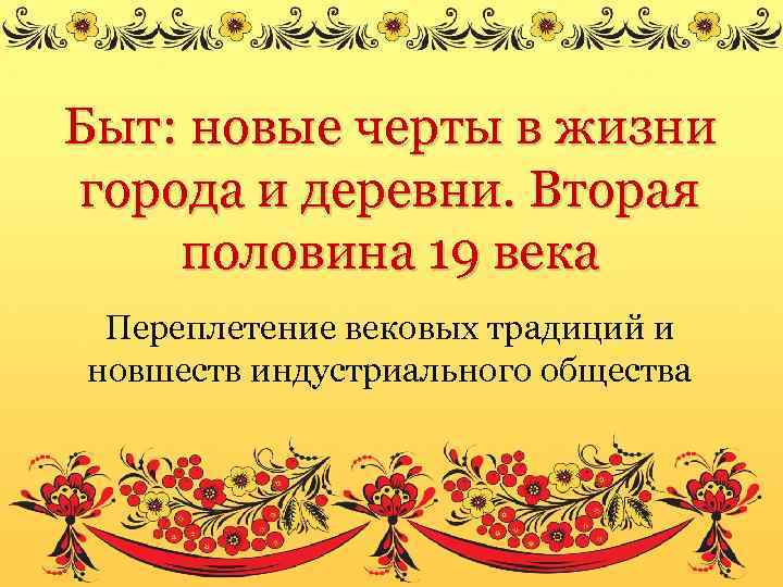 Быт: новые черты в жизни города и деревни. Вторая половина 19 века Переплетение вековых