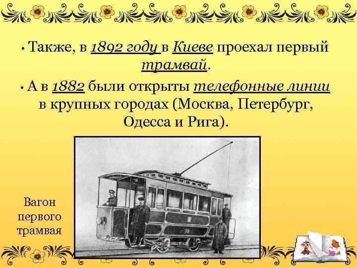 Также, в 1892 году в Киеве проехал первый трамвай. • А в 1882 были