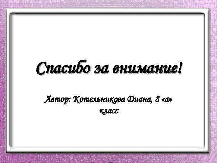 Спасибо за внимание! Автор: Котельникова Диана, 8 «а» класс 