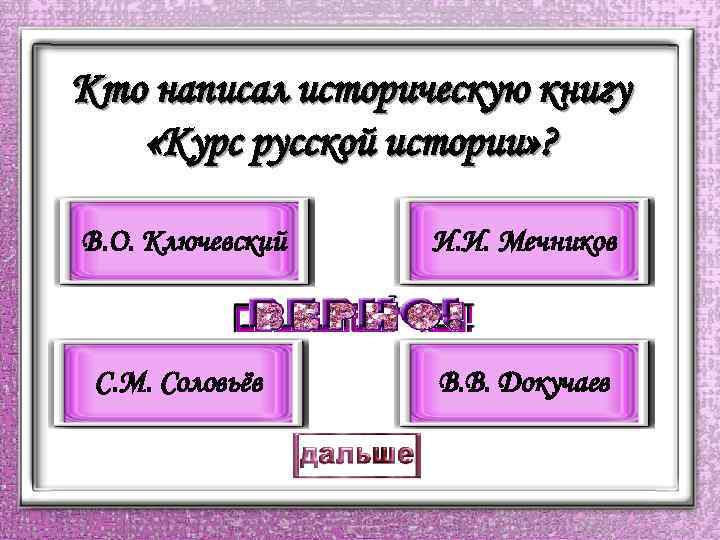 Кто написал историческую книгу «Курс русской истории» ? В. О. Ключевский И. И. Мечников
