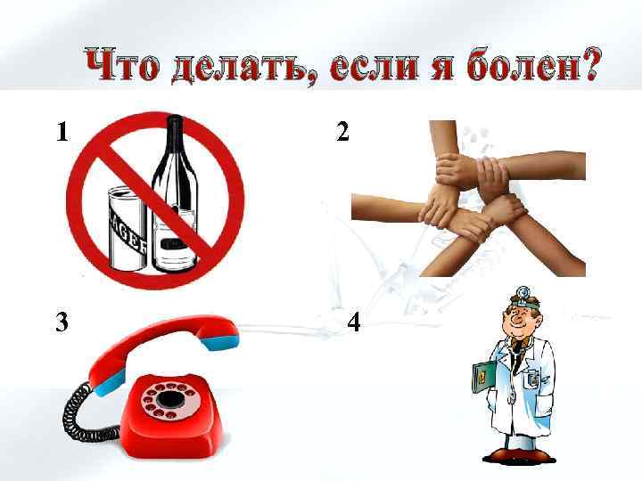 Что делать, если я болен? 1 3 2 4 