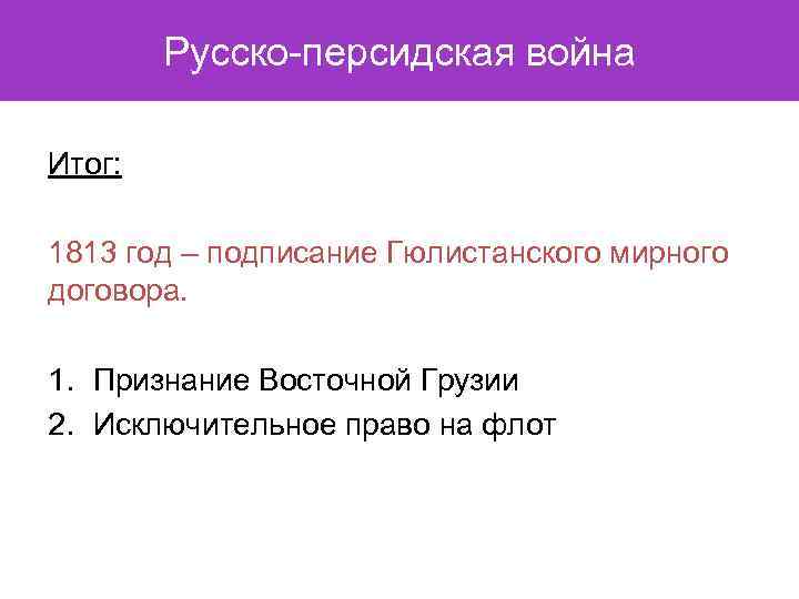 Русско-персидская война Итог: 1813 год – подписание Гюлистанского мирного договора. 1. Признание Восточной Грузии