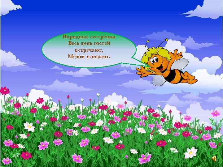 Нарядные сестрёнки Весь день гостей встречают, Мёдом угощают. 
