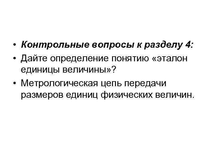  • Контрольные вопросы к разделу 4: • Дайте определение понятию «эталон единицы величины»