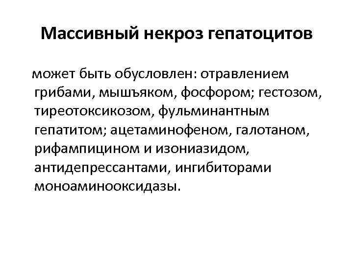 Массивный некроз гепатоцитов может быть обусловлен: отравлением грибами, мышъяком, фосфором; гестозом, тиреотоксикозом, фульминантным гепатитом;