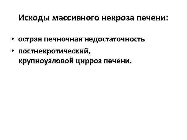 Исходы массивного некроза печени: • острая печночная недостаточность • постнекротический, крупноузловой цирроз печени. 