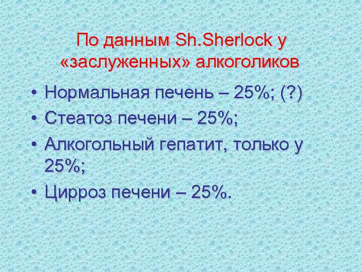 По данным Sh. Sherlock у «заслуженных» алкоголиков • • • Нормальная печень – 25%;