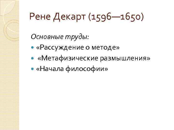 Рене Декарт (1596— 1650) Основные труды: «Рассуждение о методе» «Метафизические размышления» «Начала философии» 