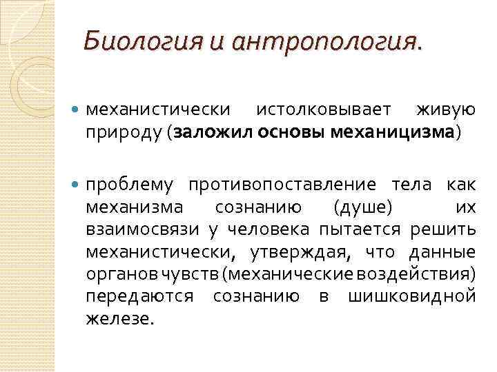 Биология и антропология. механистически истолковывает живую природу (заложил основы механицизма) проблему противопоставление тела как