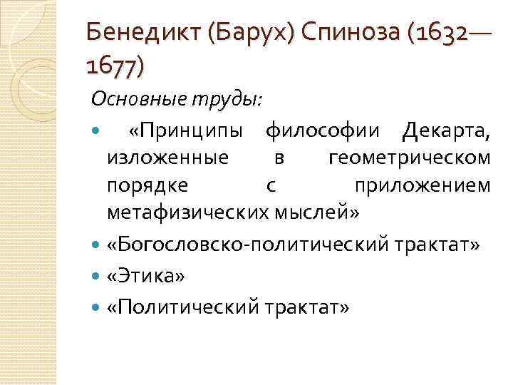 Бенедикт (Барух) Спиноза (1632— 1677) Основные труды: «Принципы философии Декарта, изложенные в геометрическом порядке