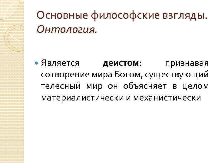 Основные философские взгляды. Онтология. Является деистом: признавая сотворение мира Богом, существующий телесный мир он