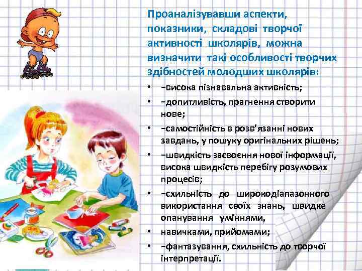 Проаналізувавши аспекти, показники, складові творчої активності школярів, можна визначити такі особливості творчих здібностей молодших