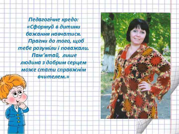 Педагогічне кредо: «Сформуй в дитини бажання навчатися. Прагни до того, щоб тебе розуміли і