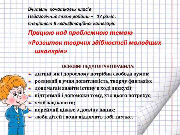 Вчитель початкових класів Педагогічний стаж роботи – 17 років. Спеціаліст ІІ кваліфікаційної категорії. Працюю