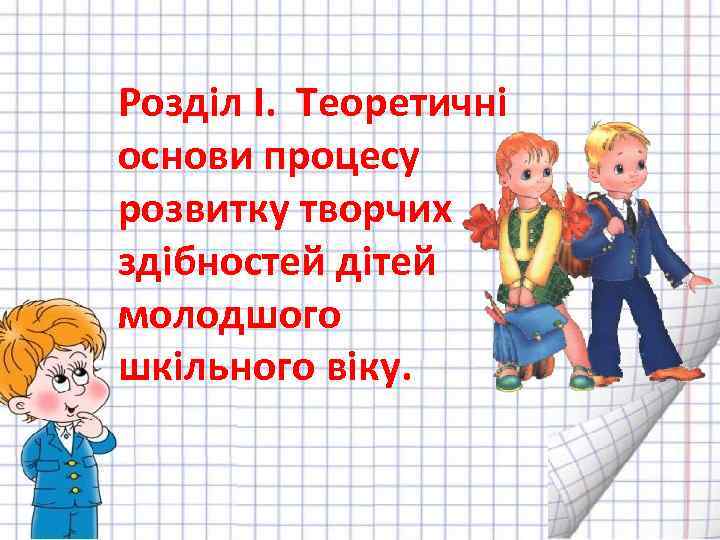 Розділ І. Теоретичні основи процесу розвитку творчих здібностей дітей молодшого шкільного віку. 