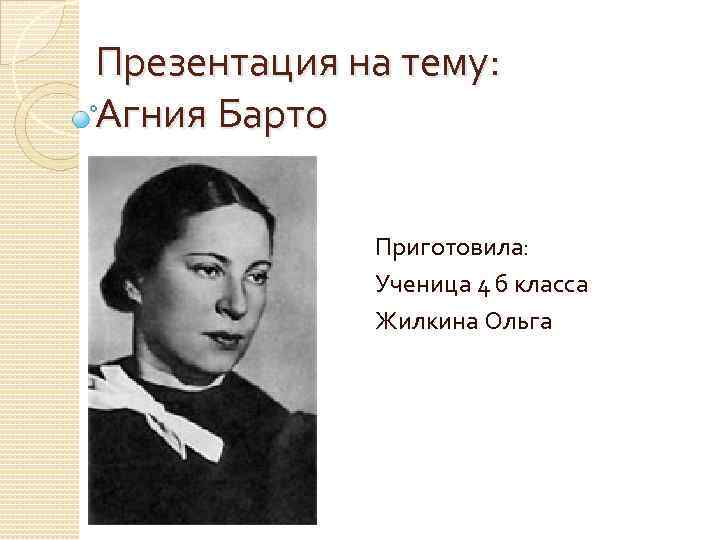 Презентация на тему: Агния Барто Приготовила: Ученица 4 б класса Жилкина Ольга 