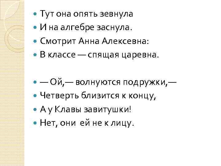 Тут она опять зевнула И на алгебре заснула. Смотрит Анна Алексевна: В классе —